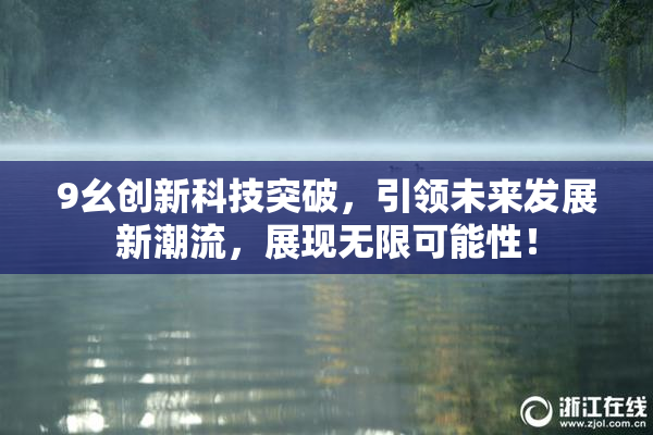 9幺创新科技突破，引领未来发展新潮流，展现无限可能性！