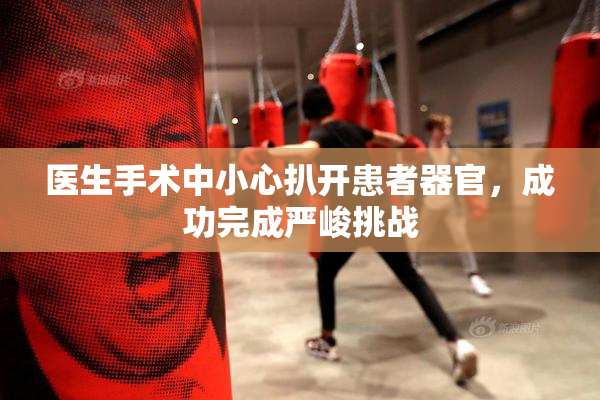 医生手术中小心扒开患者器官，成功完成严峻挑战