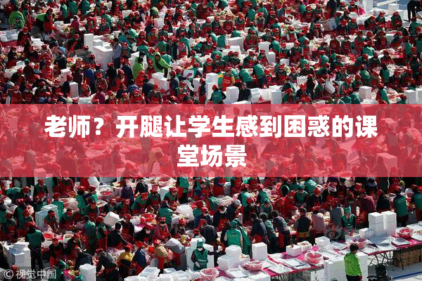 老师？开腿让学生感到困惑的课堂场景