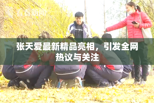 张天爱最新精品亮相，引发全网热议与关注