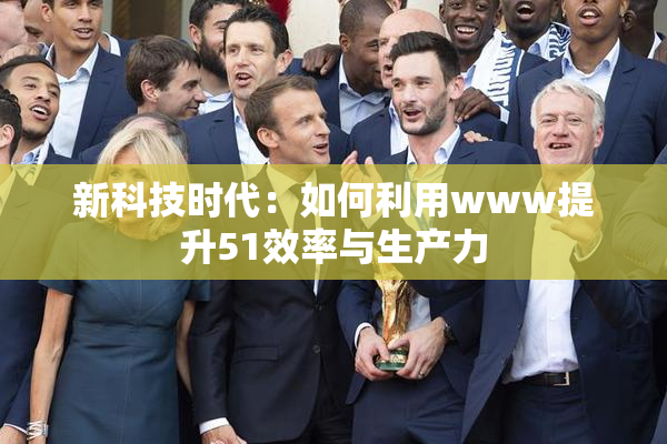 新科技时代：如何利用www提升51效率与生产力