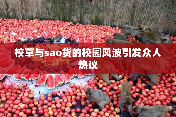 校草与sao货的校园风波引发众人热议