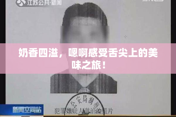 奶香四溢，嗯啊感受舌尖上的美味之旅！
