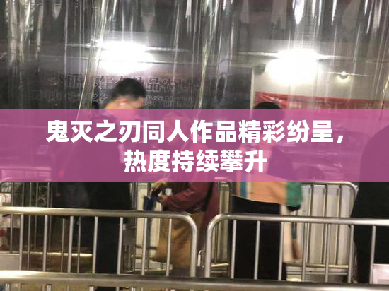鬼灭之刃同人作品精彩纷呈，热度持续攀升