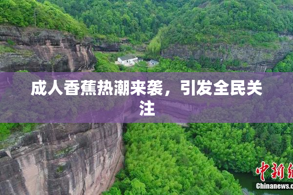 成人香蕉热潮来袭，引发全民关注