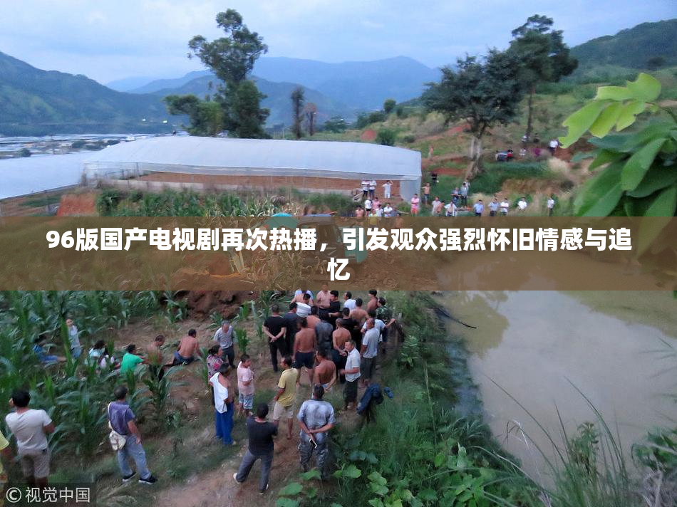 96版国产电视剧再次热播，引发观众强烈怀旧情感与追忆