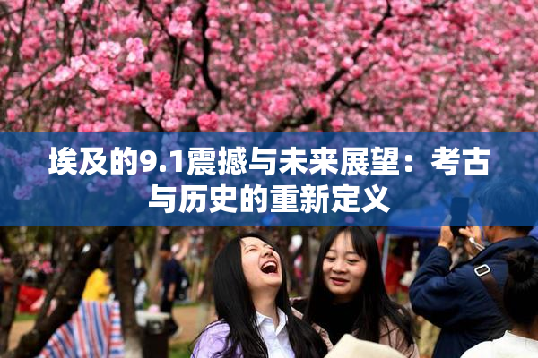 埃及的9.1震撼与未来展望：考古与历史的重新定义