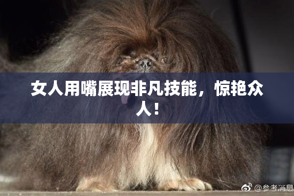 女人用嘴展现非凡技能，惊艳众人！