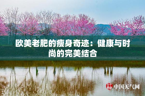 欧美老肥的瘦身奇迹：健康与时尚的完美结合