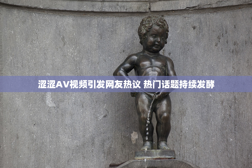 涩涩AV视频引发网友热议 热门话题持续发酵