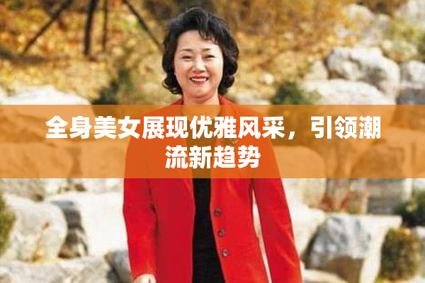 全身美女展现优雅风采，引领潮流新趋势