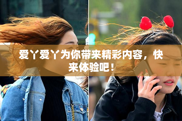 爱丫爱丫为你带来精彩内容，快来体验吧！