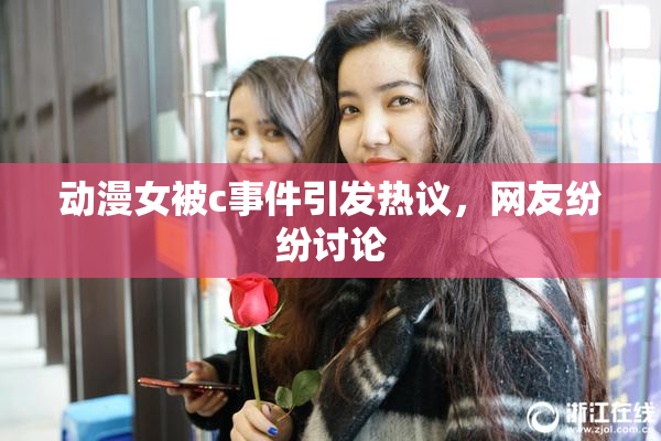 动漫女被c事件引发热议，网友纷纷讨论