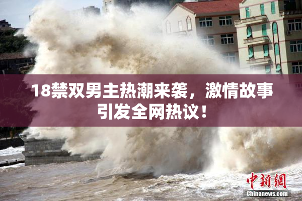 18禁双男主热潮来袭，激情故事引发全网热议！