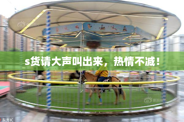 s货请大声叫出来，热情不减！