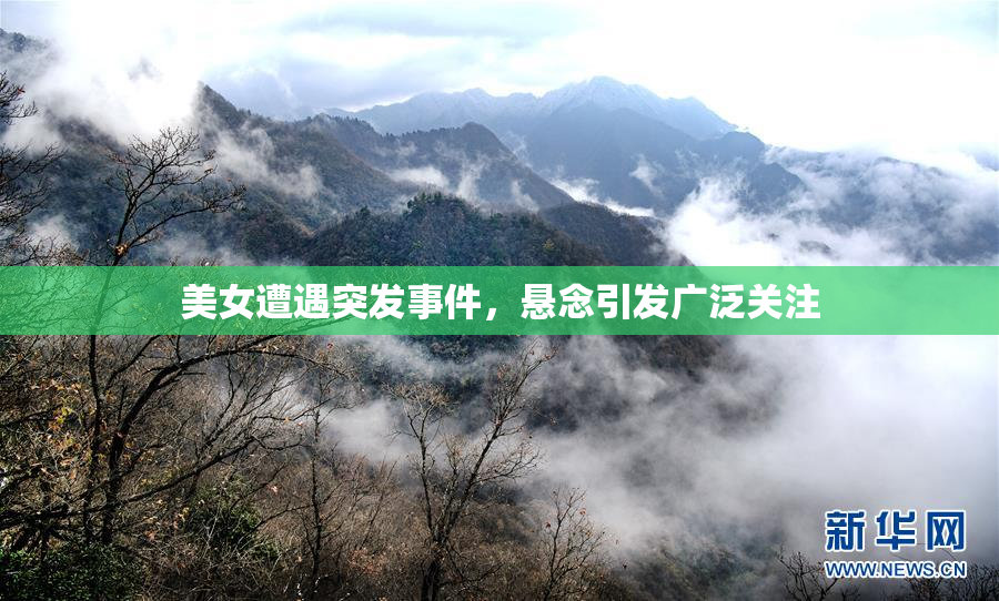 美女遭遇突发事件，悬念引发广泛关注
