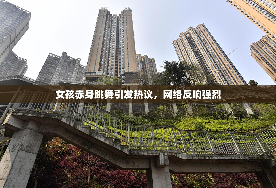 女孩赤身跳舞引发热议，网络反响强烈