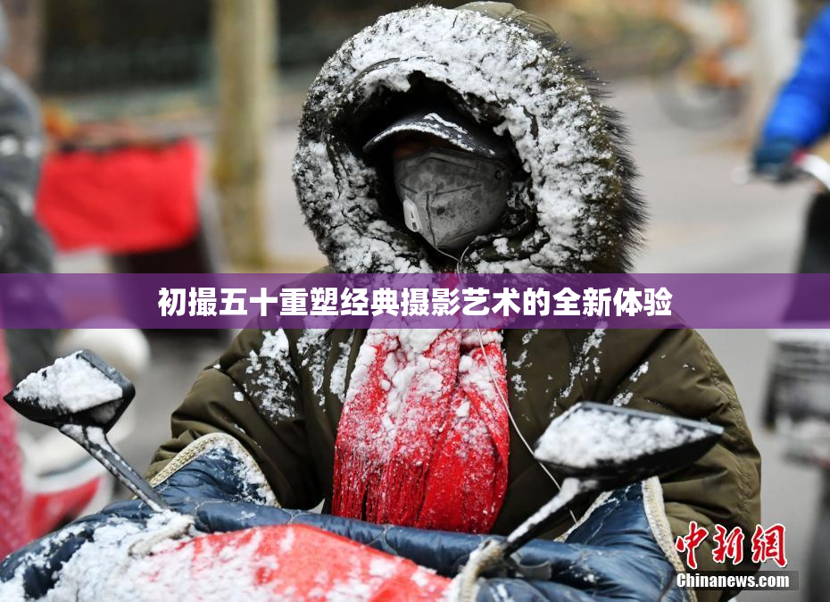 初撮五十重塑经典摄影艺术的全新体验