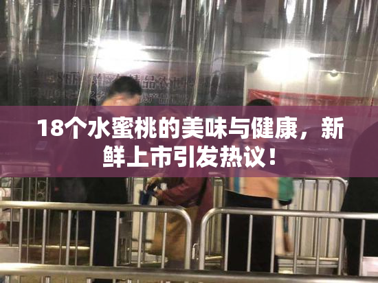 18个水蜜桃的美味与健康，新鲜上市引发热议！