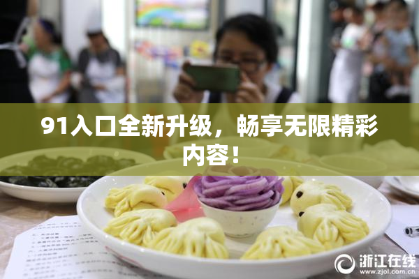 91入口全新升级，畅享无限精彩内容！