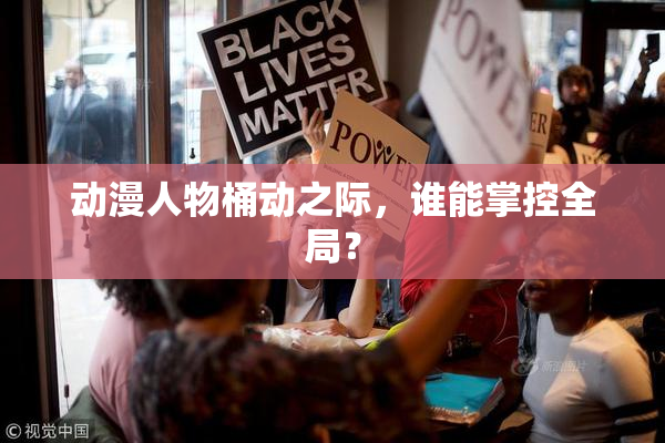 动漫人物桶动之际，谁能掌控全局？