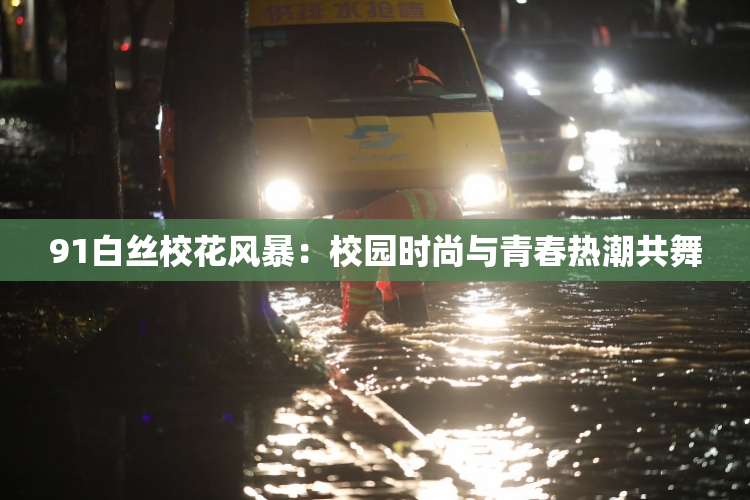 91白丝校花风暴：校园时尚与青春热潮共舞