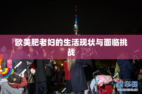 欧美肥老妇的生活现状与面临挑战