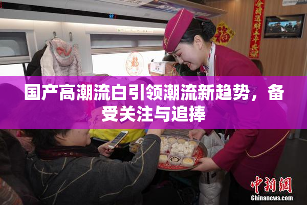 国产高潮流白引领潮流新趋势，备受关注与追捧