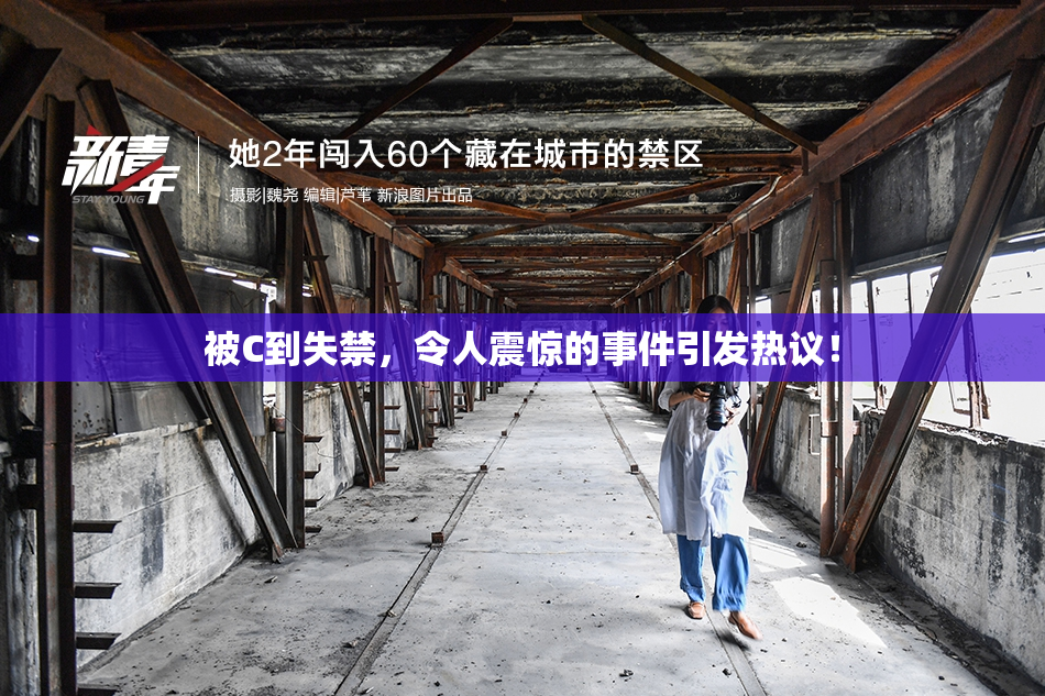 被C到失禁，令人震惊的事件引发热议！