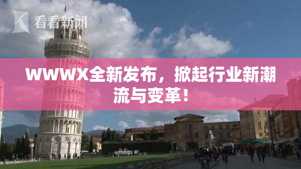 WWWX全新发布，掀起行业新潮流与变革！