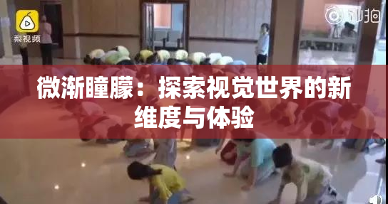 微渐瞳朦：探索视觉世界的新维度与体验