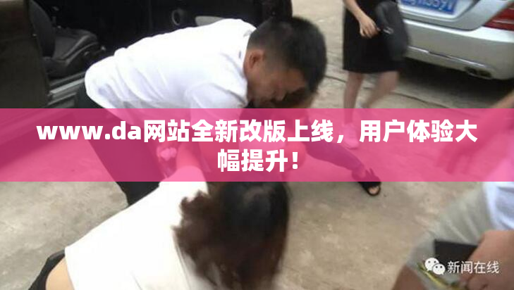 www.da网站全新改版上线，用户体验大幅提升！