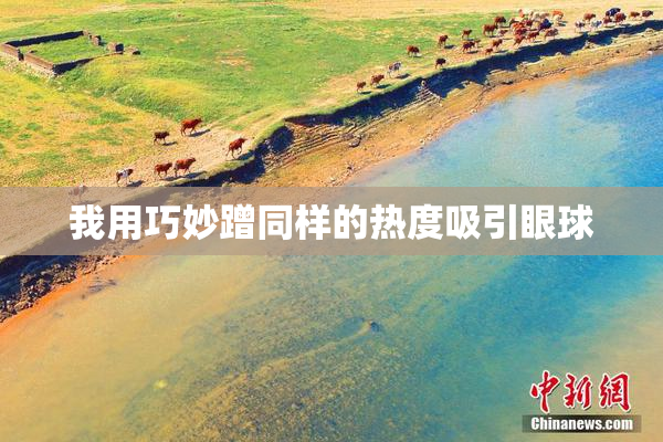 我用巧妙蹭同样的热度吸引眼球