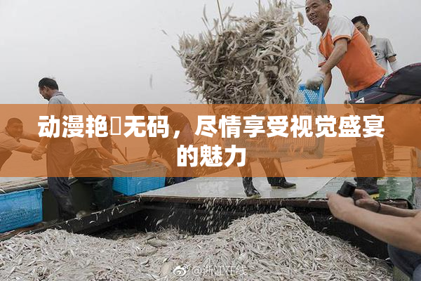 动漫艳鉧无码，尽情享受视觉盛宴的魅力