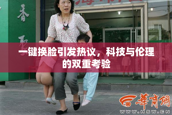 一键换脸引发热议，科技与伦理的双重考验