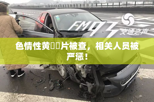 色情性黄❌‌片被查，相关人员被严惩！