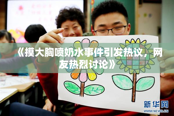 《摸大胸喷奶水事件引发热议，网友热烈讨论》