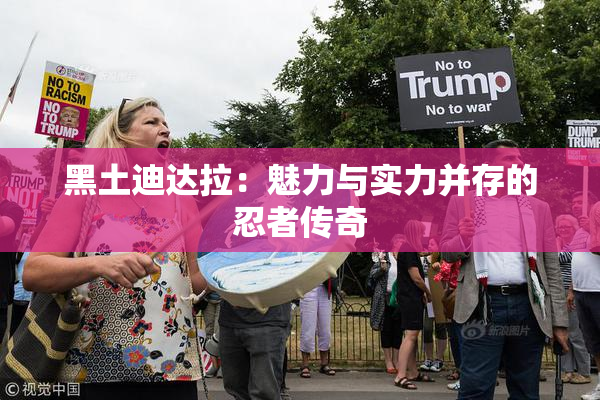 黑土迪达拉：魅力与实力并存的忍者传奇