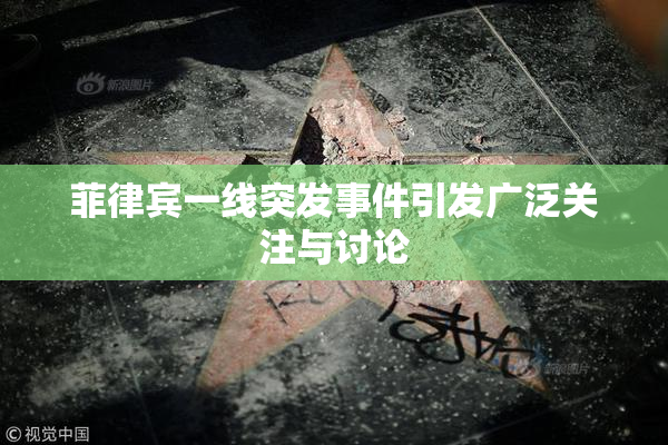菲律宾一线突发事件引发广泛关注与讨论