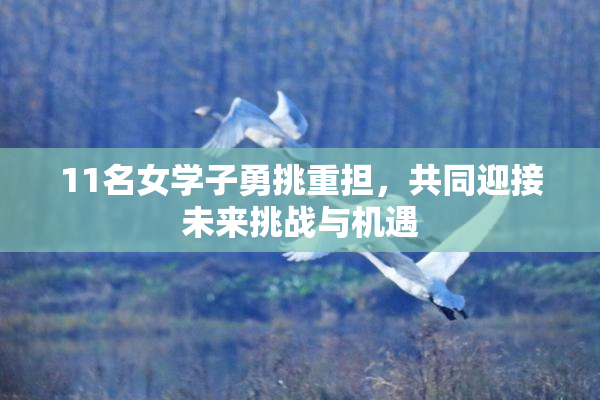 11名女学子勇挑重担，共同迎接未来挑战与机遇