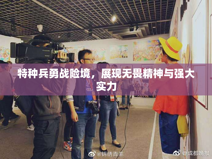 特种兵勇战险境，展现无畏精神与强大实力