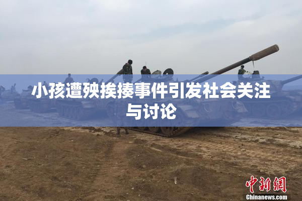 小孩遭殃挨揍事件引发社会关注与讨论