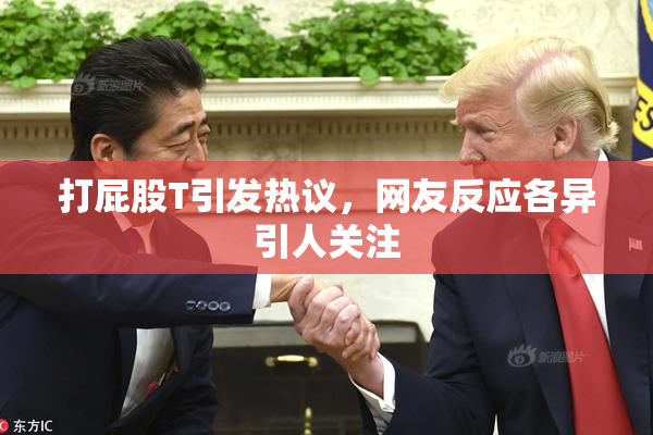 打屁股T引发热议，网友反应各异引人关注