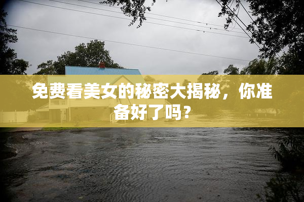 免费看美女的秘密大揭秘，你准备好了吗？