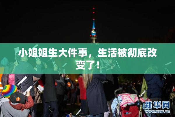 小姐姐生大件事，生活被彻底改变了！