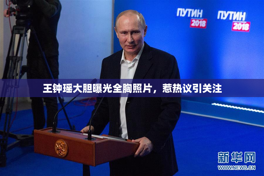 王钟瑶大胆曝光全胸照片，惹热议引关注