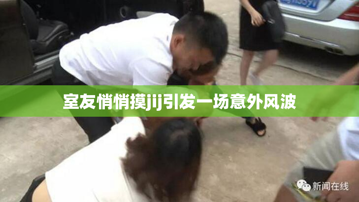 室友悄悄摸jij引发一场意外风波