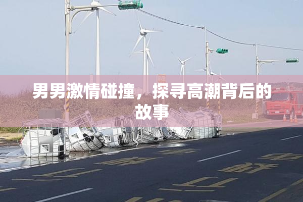 男男激情碰撞，探寻高潮背后的故事