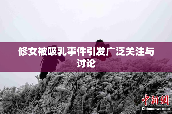 修女被吸乳事件引发广泛关注与讨论