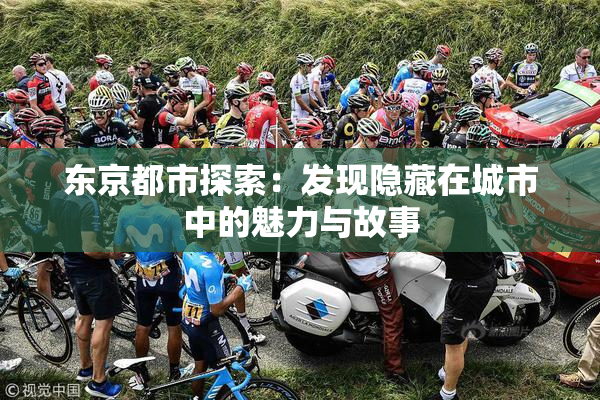 东京都市探索：发现隐藏在城市中的魅力与故事